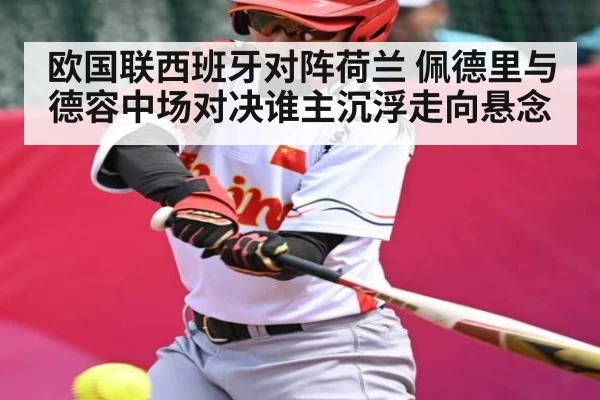 欧国联西班牙对阵荷兰 佩德里与德容中场对决谁主沉浮走向悬念